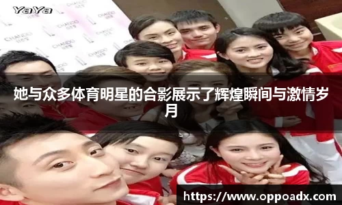 她与众多体育明星的合影展示了辉煌瞬间与激情岁月