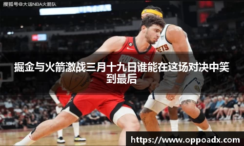掘金与火箭激战三月十九日谁能在这场对决中笑到最后