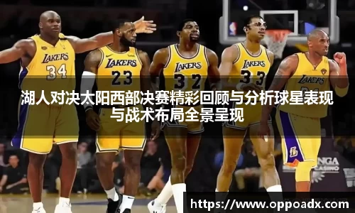 湖人对决太阳西部决赛精彩回顾与分析球星表现与战术布局全景呈现