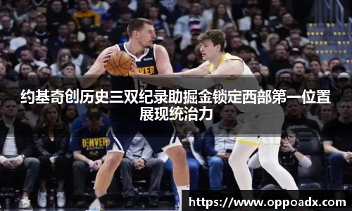约基奇创历史三双纪录助掘金锁定西部第一位置展现统治力