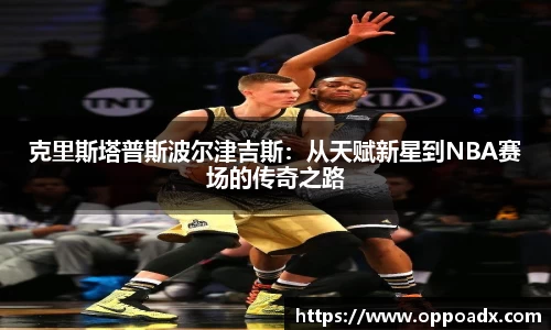 克里斯塔普斯波尔津吉斯：从天赋新星到NBA赛场的传奇之路