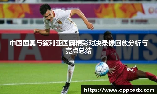 中国国奥与叙利亚国奥精彩对决录像回放分析与亮点总结